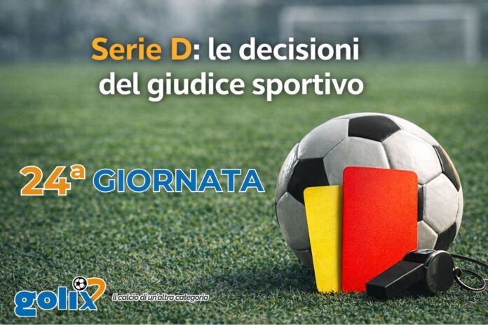 Serie D - Giudice sportivo - Giornata 24